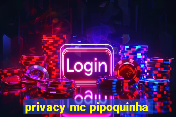 privacy mc pipoquinha